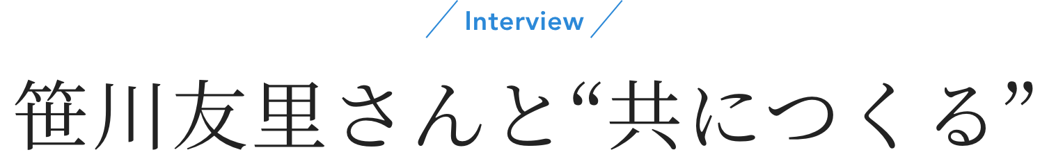 Interview 笹川友里さんと“共につくる”
