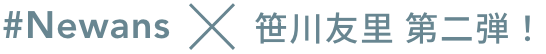 #Newans×笹川友里 第二弾！